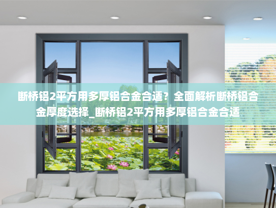 断桥铝2平方用多厚铝合金合适？全面解析断桥铝合金厚度选择_断桥铝2平方用多厚铝合金合适