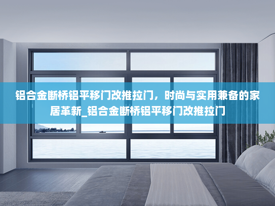 铝合金断桥铝平移门改推拉门，时尚与实用兼备的家居革新_铝合金断桥铝平移门改推拉门