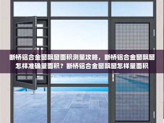 断桥铝合金窗飘窗面积测量攻略，断桥铝合金窗飘窗怎样准确量面积？断桥铝合金窗飘窗怎样量面积