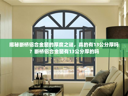 揭秘断桥铝合金窗的厚度之谜，真的有13公分厚吗？断桥铝合金窗有13公分厚的吗