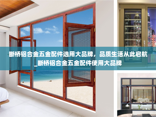 断桥铝合金五金配件选用大品牌，品质生活从此启航_断桥铝合金五金配件使用大品牌
