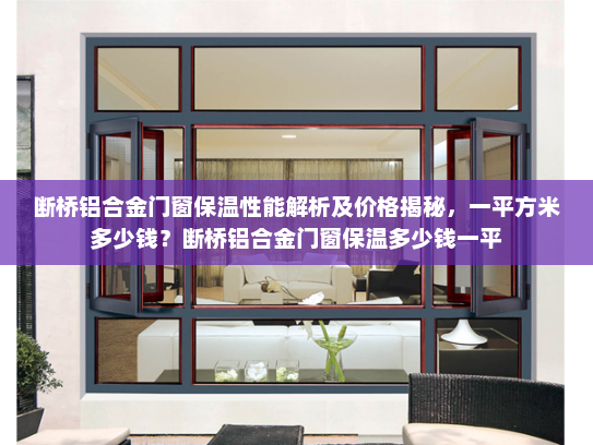 断桥铝合金门窗保温性能解析及价格揭秘，一平方米多少钱？断桥铝合金门窗保温多少钱一平