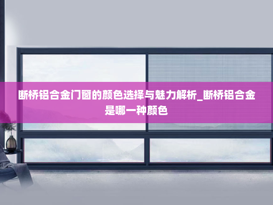 断桥铝合金门窗的颜色选择与魅力解析_断桥铝合金是哪一种颜色