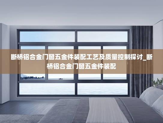 断桥铝合金门窗五金件装配工艺及质量控制探讨_断桥铝合金门窗五金件装配