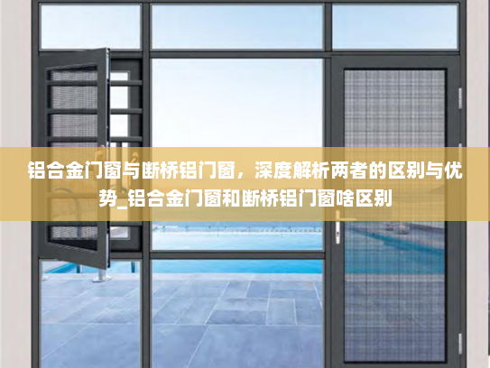铝合金门窗与断桥铝门窗，深度解析两者的区别与优势_铝合金门窗和断桥铝门窗啥区别