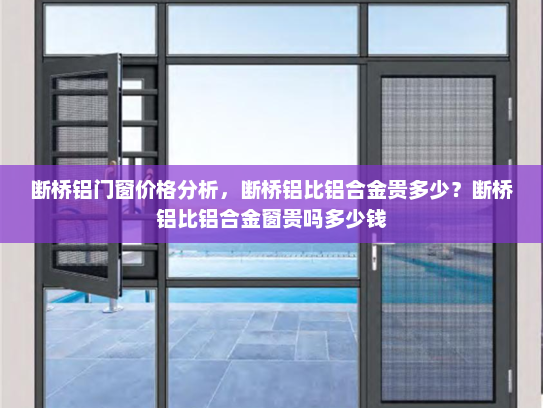 断桥铝门窗价格分析，断桥铝比铝合金贵多少？断桥铝比铝合金窗贵吗多少钱