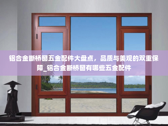 铝合金断桥窗五金配件大盘点，品质与美观的双重保障_铝合金断桥窗有哪些五金配件