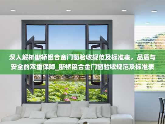 深入解析断桥铝合金门窗验收规范及标准表，品质与安全的双重保障_断桥铝合金门窗验收规范及标准表