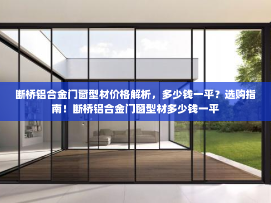 断桥铝合金门窗型材价格解析，多少钱一平？选购指南！断桥铝合金门窗型材多少钱一平
