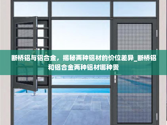 断桥铝与铝合金，揭秘两种铝材的价位差异_断桥铝和铝合金两种铝材哪种贵