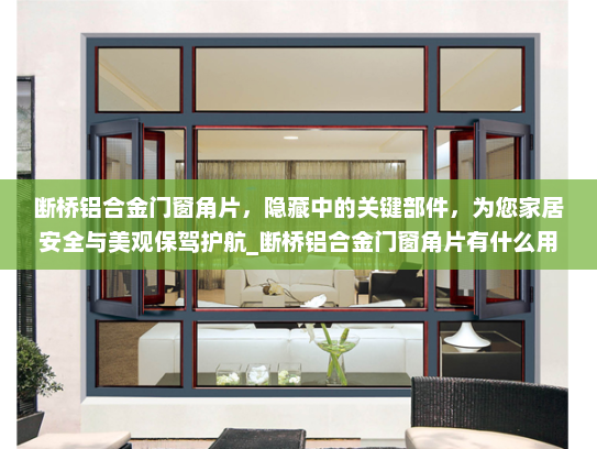 断桥铝合金门窗角片，隐藏中的关键部件，为您家居安全与美观保驾护航_断桥铝合金门窗角片有什么用