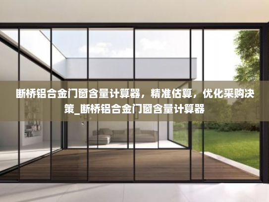 断桥铝合金门窗含量计算器，精准估算，优化采购决策_断桥铝合金门窗含量计算器