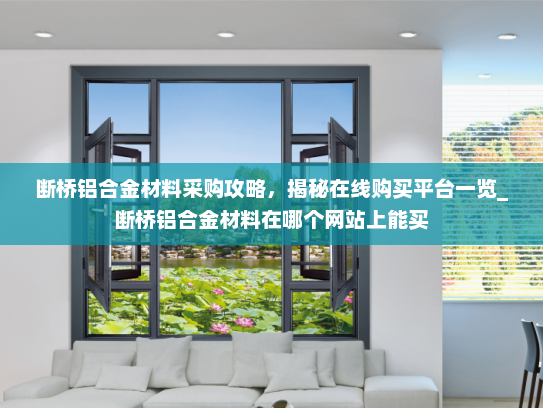 断桥铝合金材料采购攻略,揭秘在线购买平台一览_断桥铝合金材料在哪个网站上能买 断桥铝合金材料采购攻略,揭秘在线购买平台一览_断桥铝合金材料在哪个网站上能买