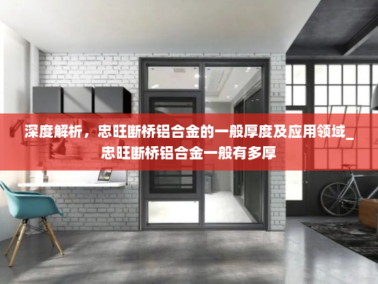 深度解析，忠旺断桥铝合金的一般厚度及应用领域_忠旺断桥铝合金一般有多厚