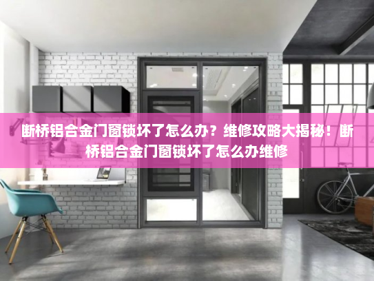 断桥铝合金门窗锁坏了怎么办？维修攻略大揭秘！断桥铝合金门窗锁坏了怎么办维修