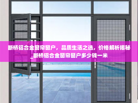 断桥铝合金窗帘窗户，品质生活之选，价格解析揭秘_断桥铝合金窗帘窗户多少钱一米