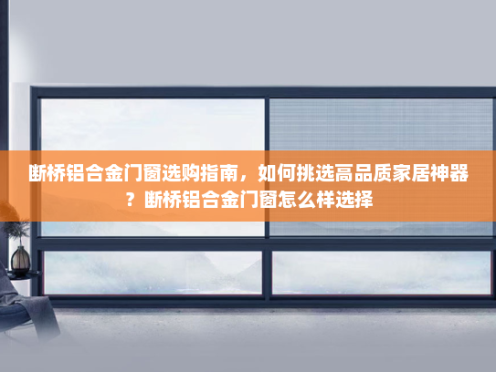 断桥铝合金门窗选购指南，如何挑选高品质家居神器？断桥铝合金门窗怎么样选择