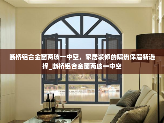 断桥铝合金窗两玻一中空，家居装修的隔热保温新选择_断桥铝合金窗两玻一中空