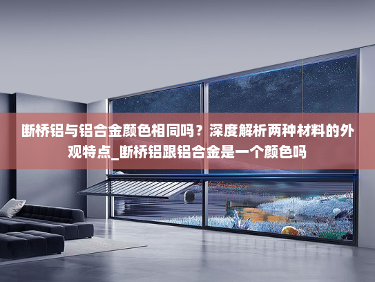 断桥铝与铝合金颜色相同吗？深度解析两种材料的外观特点_断桥铝跟铝合金是一个颜色吗