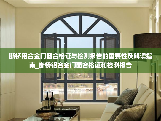 断桥铝合金门窗合格证与检测报告的重要性及解读指南_断桥铝合金门窗合格证和检测报告
