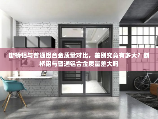 断桥铝与普通铝合金质量对比，差别究竟有多大？断桥铝与普通铝合金质量差大吗