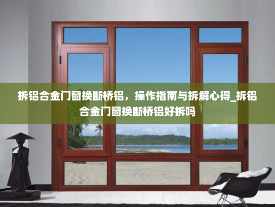拆铝合金门窗换断桥铝，操作指南与拆解心得_拆铝合金门窗换断桥铝好拆吗