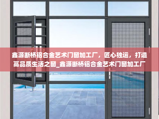 鑫源断桥铝合金艺术门窗加工厂，匠心独运，打造高品质生活之窗_鑫源断桥铝合金艺术门窗加工厂