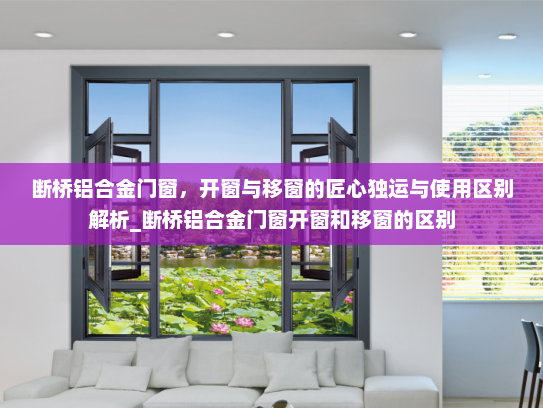 断桥铝合金门窗，开窗与移窗的匠心独运与使用区别解析_断桥铝合金门窗开窗和移窗的区别
