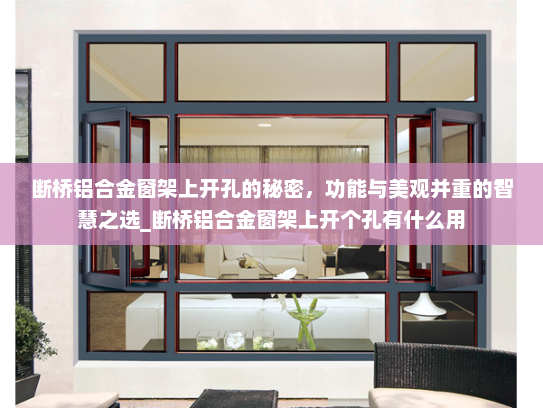 断桥铝合金窗架上开孔的秘密，功能与美观并重的智慧之选_断桥铝合金窗架上开个孔有什么用