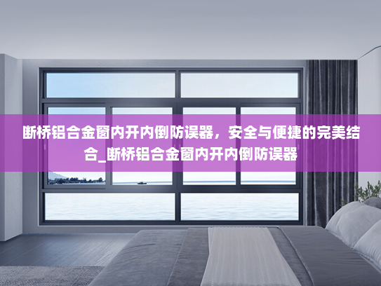 断桥铝合金窗内开内倒防误器，安全与便捷的完美结合_断桥铝合金窗内开内倒防误器