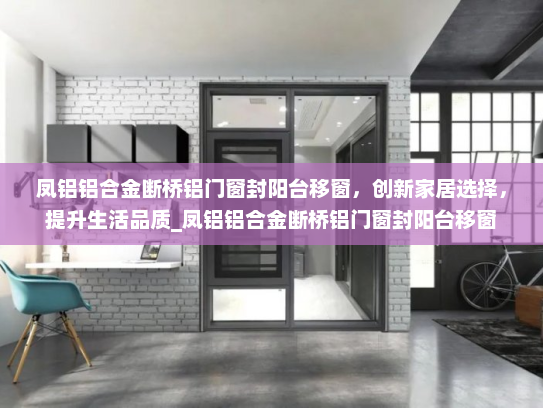 凤铝铝合金断桥铝门窗封阳台移窗，创新家居选择，提升生活品质_凤铝铝合金断桥铝门窗封阳台移窗