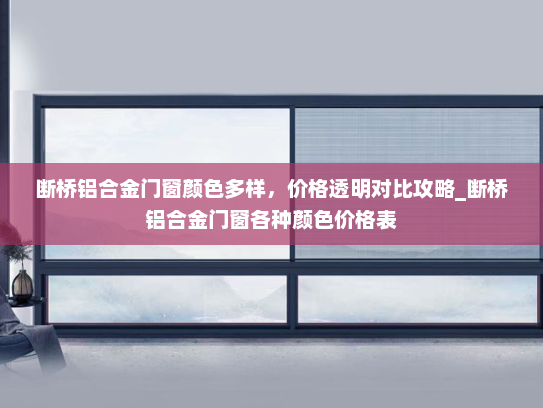 断桥铝合金门窗颜色多样，价格透明对比攻略_断桥铝合金门窗各种颜色价格表