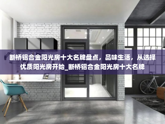 断桥铝合金阳光房十大名牌盘点，品味生活，从选择优质阳光房开始_断桥铝合金阳光房十大名牌