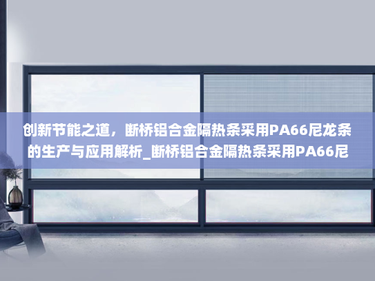 创新节能之道，断桥铝合金隔热条采用PA66尼龙条的生产与应用解析_断桥铝合金隔热条采用PA66尼龙条产