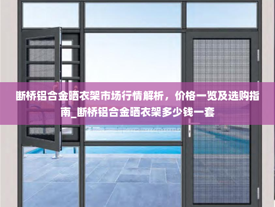 断桥铝合金晒衣架市场行情解析，价格一览及选购指南_断桥铝合金晒衣架多少钱一套