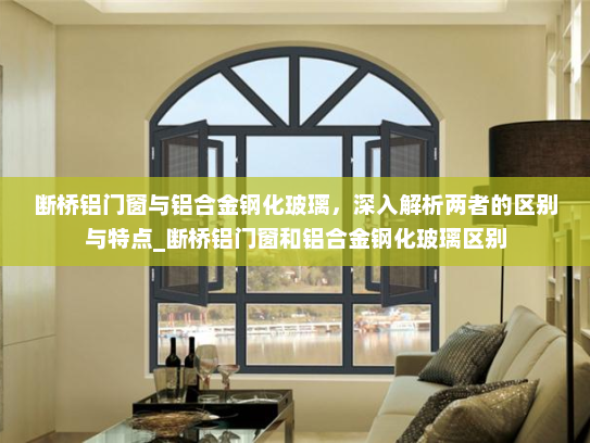 断桥铝门窗与铝合金钢化玻璃，深入解析两者的区别与特点_断桥铝门窗和铝合金钢化玻璃区别