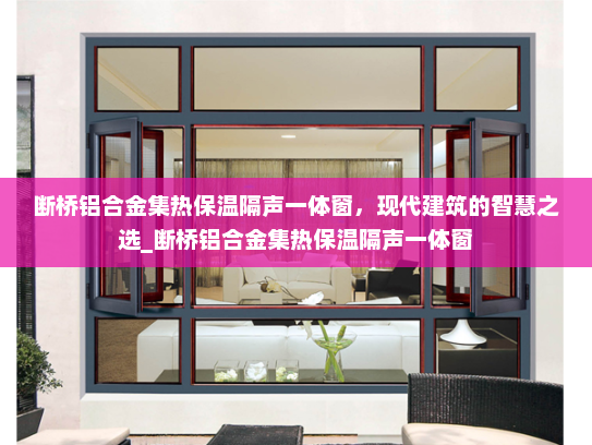 断桥铝合金集热保温隔声一体窗，现代建筑的智慧之选_断桥铝合金集热保温隔声一体窗