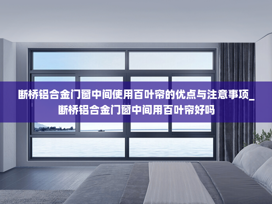 断桥铝合金门窗中间使用百叶帘的优点与注意事项_断桥铝合金门窗中间用百叶帘好吗