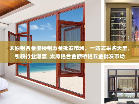太原铝合金断桥铝五金批发市场，一站式采购天堂，引领行业潮流_太原铝合金断桥铝五金批发市场