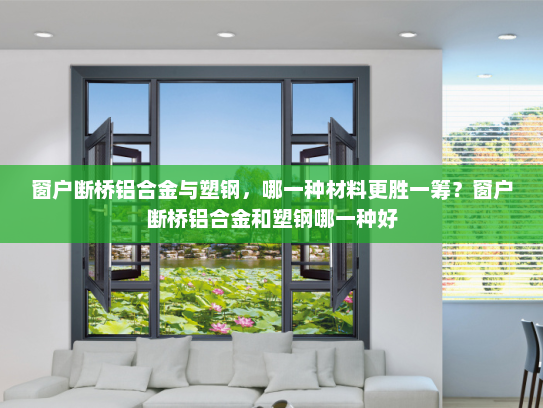 窗户断桥铝合金与塑钢，哪一种材料更胜一筹？窗户断桥铝合金和塑钢哪一种好