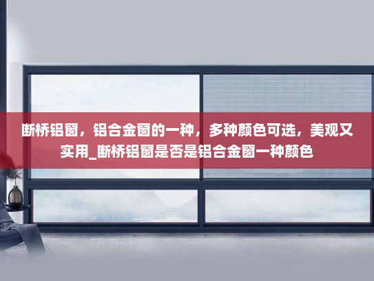 断桥铝窗，铝合金窗的一种，多种颜色可选，美观又实用_断桥铝窗是否是铝合金窗一种颜色