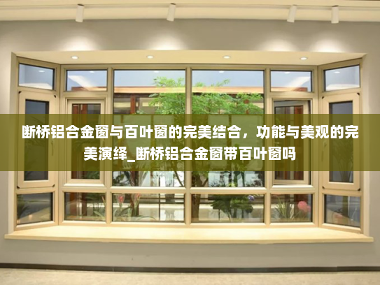 断桥铝合金窗与百叶窗的完美结合，功能与美观的完美演绎_断桥铝合金窗带百叶窗吗