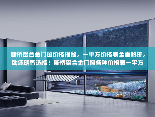 断桥铝合金门窗价格揭秘，一平方价格表全面解析，助您明智选择！断桥铝合金门窗各种价格表一平方