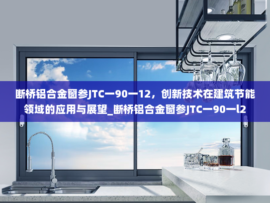 断桥铝合金窗参JTC一90一12，创新技术在建筑节能领域的应用与展望_断桥铝合金窗参JTC一90一l2