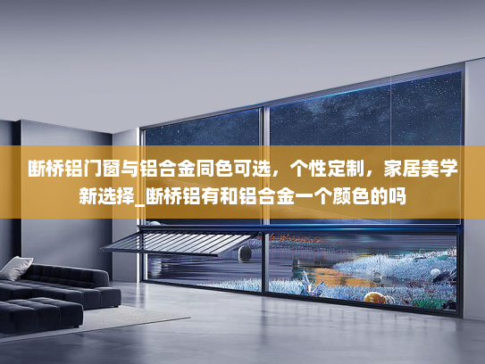 断桥铝门窗与铝合金同色可选，个性定制，家居美学新选择_断桥铝有和铝合金一个颜色的吗