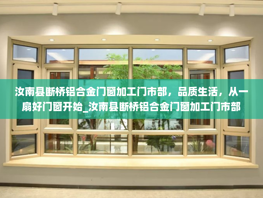 汝南县断桥铝合金门窗加工门市部，品质生活，从一扇好门窗开始_汝南县断桥铝合金门窗加工门市部