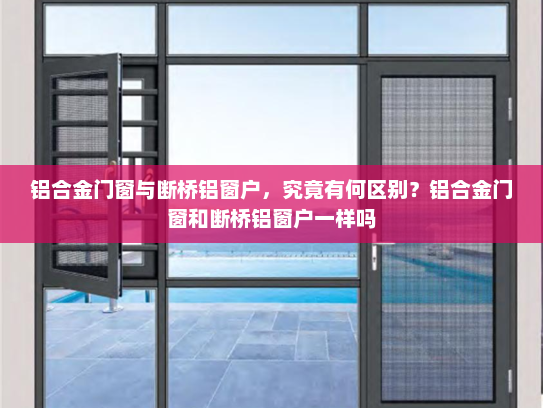 铝合金门窗与断桥铝窗户，究竟有何区别？铝合金门窗和断桥铝窗户一样吗