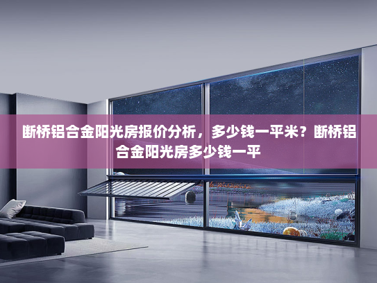 断桥铝合金阳光房报价分析，多少钱一平米？断桥铝合金阳光房多少钱一平