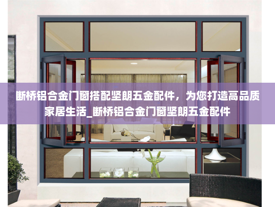 断桥铝合金门窗搭配坚朗五金配件，为您打造高品质家居生活_断桥铝合金门窗坚朗五金配件