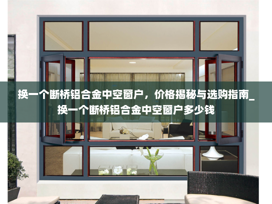 换一个断桥铝合金中空窗户，价格揭秘与选购指南_换一个断桥铝合金中空窗户多少钱